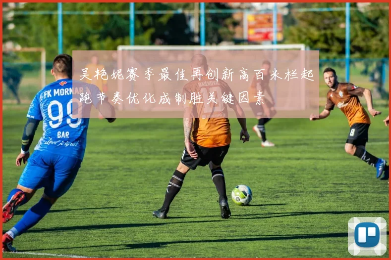 吴艳妮赛季最佳再创新高百米栏起跑节奏优化成制胜关键因素