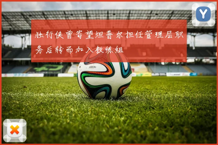 独行侠曾寄望坦普尔担任管理层职务后转而加入教练组