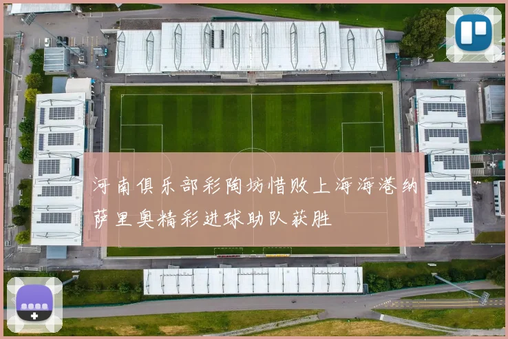 河南俱乐部彩陶坊惜败上海海港纳萨里奥精彩进球助队获胜