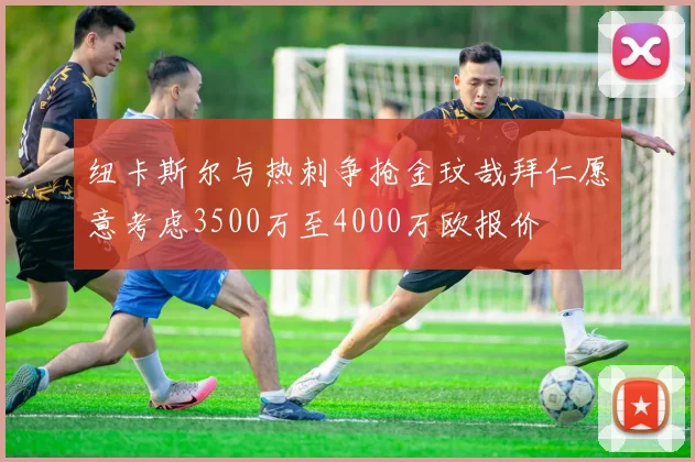 纽卡斯尔与热刺争抢金玟哉拜仁愿意考虑3500万至4000万欧报价