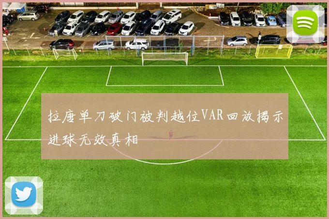 拉唐单刀破门被判越位VAR回放揭示进球无效真相