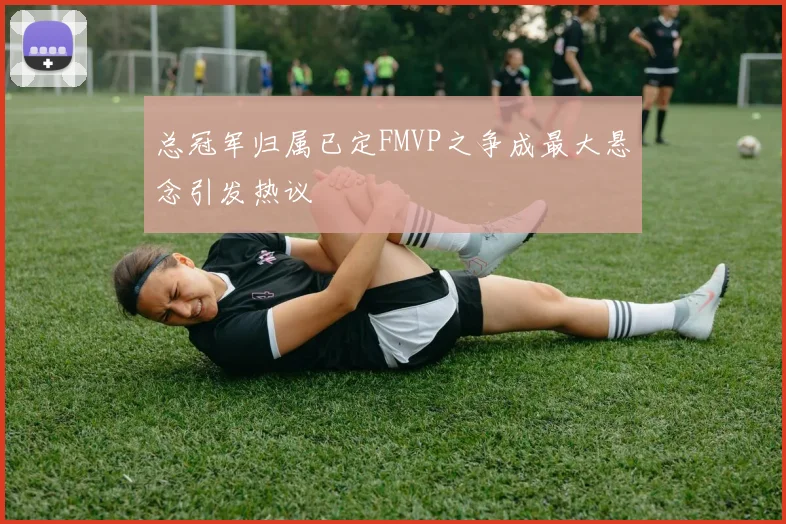 总冠军归属已定FMVP之争成最大悬念引发热议