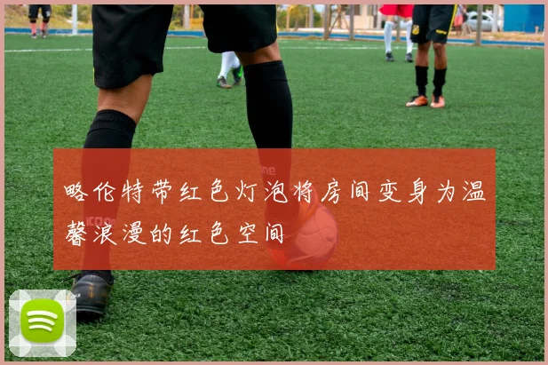 略伦特带红色灯泡将房间变身为温馨浪漫的红色空间