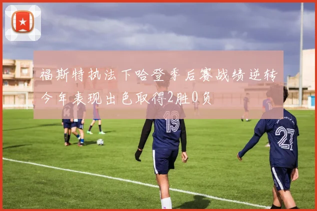 福斯特执法下哈登季后赛战绩逆转今年表现出色取得2胜0负