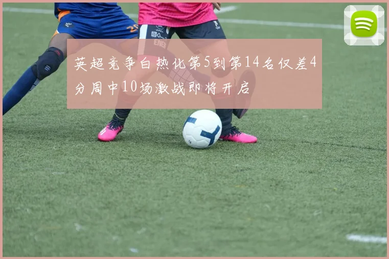 英超竞争白热化第5到第14名仅差4分周中10场激战即将开启