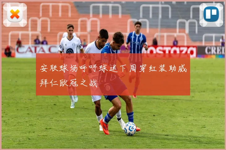 安联球场呼吁球迷下周穿红装助威拜仁欧冠之战