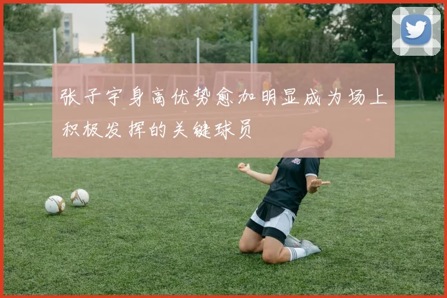 张子宇身高优势愈加明显成为场上积极发挥的关键球员