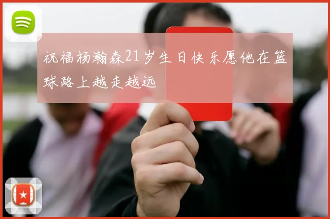 祝福杨瀚森21岁生日快乐愿他在篮球路上越走越远