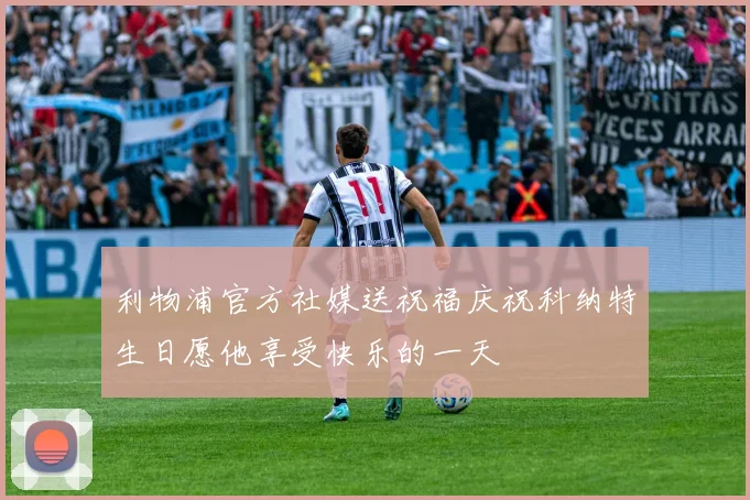 利物浦官方社媒送祝福庆祝科纳特生日愿他享受快乐的一天