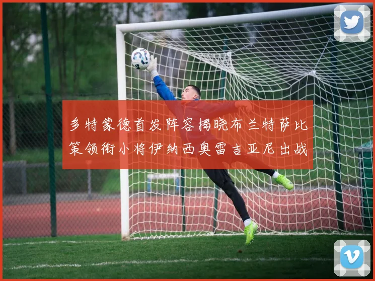 多特蒙德首发阵容揭晓布兰特萨比策领衔小将伊纳西奥雷吉亚尼出战