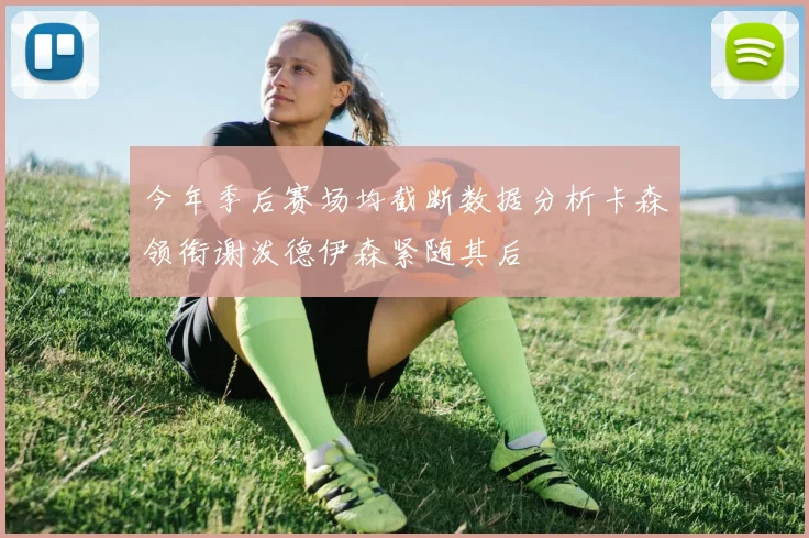 今年季后赛场均截断数据分析卡森领衔谢泼德伊森紧随其后